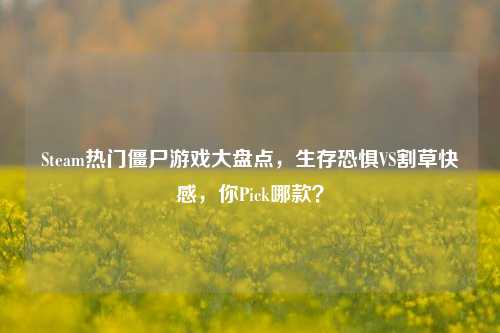 Steam热门僵尸游戏大盘点，生存恐惧VS割草***，你Pick哪款？