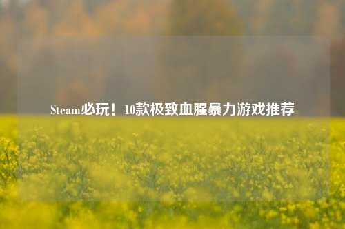 Steam必玩！10款极致血腥暴力游戏推荐