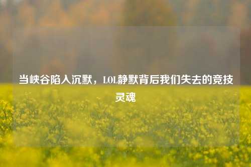 当峡谷陷入沉默，LOL静默背后我们失去的竞技灵魂