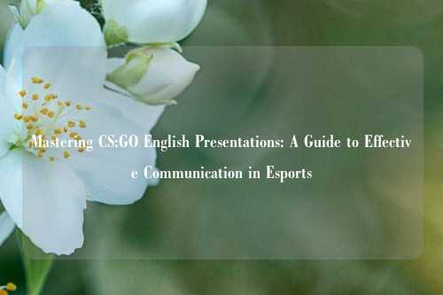 Mastering CS:GO English Presentations: A Guide to Effective Communication in Esports