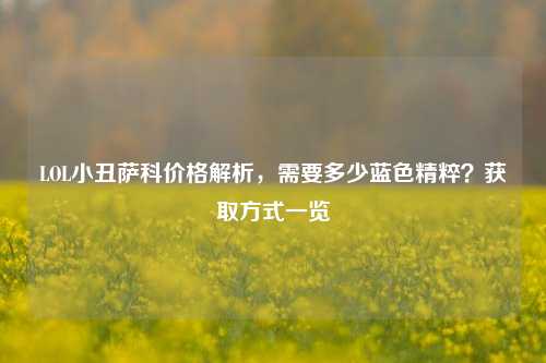 LOL小丑萨科价格解析，需要多少蓝色精粹？获取方式一览