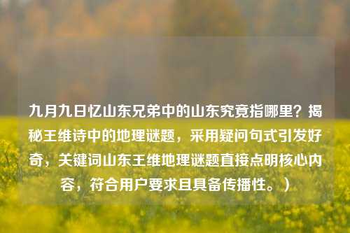 九月九日忆山东兄弟中的山东究竟指哪里？揭秘王维诗中的地理谜题，采用疑问句式引发好奇，关键词山东王维地理谜题直接点明核心内容，符合用户要求且具备传播性。）