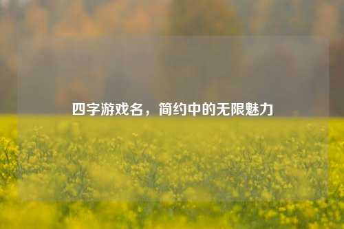 四字游戏名，简约中的无限魅力