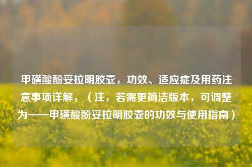 甲磺酸酚妥拉明胶囊,功效、适应症及用药注意事项详解,(注,若需更简洁版本,可调整为——甲磺酸酚妥拉明胶囊的功效与使用指南)