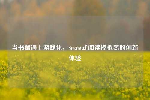 当书籍遇上游戏化,Steam式阅读模拟器的创新体验