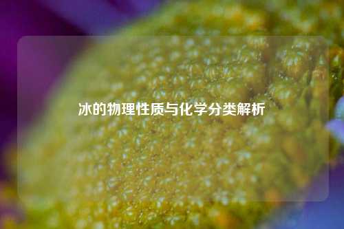 冰的物理性质与化学分类解析